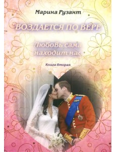 Воздается по вере. Любовь сама находит нас. Книга 2