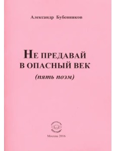 Не предавай в опасный век (пять поэм) Не предавай в опасный век (пять поэм)