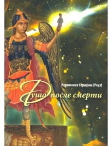 Душа после смерти. Современные "посмертные" опыты в свете учения Православной Церкви Душа после смерти. Современные "посмертные" опыты в свете учения Православной Церкви