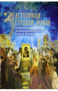 Заступница Русской земли. О Сретении Владимирской иконы Божией Матери