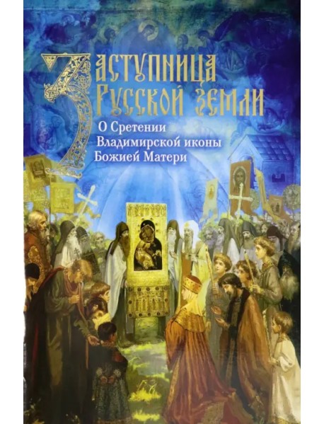 Заступница Русской земли. О Сретении Владимирской иконы Божией Матери