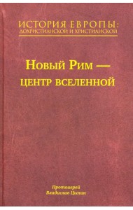 История Европы. Дохристианской и христианской. Том 7. Новый Рим – центр вселенной