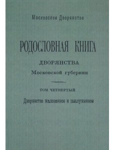 Родословная книга дворянства Московской губернии. Дворянство жалованное и выслуженное. Том 4