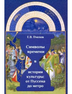 Символы времени в истории культуры. От Пуссена до метро Символы времени в истории культуры. От Пуссена до метро