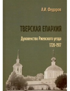 Тверская епархия. Духовенство Ржевского уезда. 1720–1917