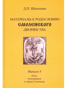 Материалы к родословию смоленского дворянства. Выпуск 4. Акты, относящиеся к городу Смоленску Материалы к родословию смоленского дворянства. Выпуск 4. Акты, относящиеся к городу Смоленску