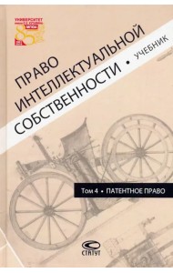 Право интеллектуальной собственности. Том 4. Патентное право. Учебник