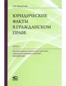 Юридические факты в гражданском праве. Часть 2. Противоправные юридические действия Юридические факты в гражданском праве. Часть 2. Противоправные юридические действия
