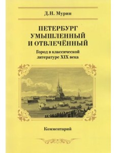 Петербург умышленный и отвлеченный. Город в классической литературе ХIХ века. Комментарий