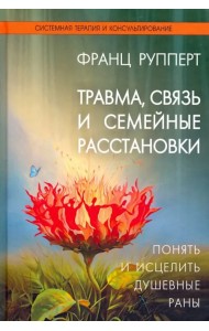 Травма, связь и семейные расстановки. Понять и исцелить душевные раны