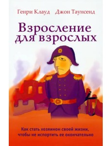 Взросление для взрослых. Как стать хозяином своей жизни, чтобы не испортить ее окончательно