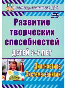 Развитие творческих способностей детей 5-7 лет. Диагностика, система занятий. ФГОС ДО