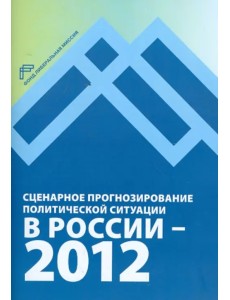 Сценарное прогнозирование политической ситуации в России — 2012 