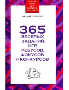 365 веселых заданий, игр, ребусов, фокусов и конкурсов 365 веселых заданий, игр, ребусов, фокусов и конкурсов
