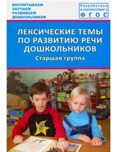 Лексические темы по развитию речи дошкольников. Старшая группа. Методическое пособие. ФГОС