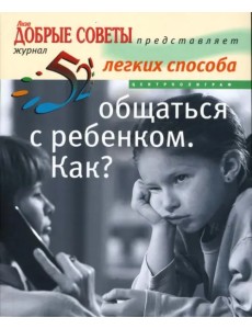 52 легких способа общаться с ребенком. Как? 52 легких способа общаться с ребенком. Как?