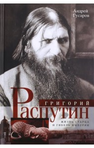 Григорий Распутин. Жизнь старца и гибель империи