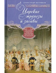 Царские трапезы и забавы. Быт, нравы, развлечения, торжества и кулинарные пристрастия русских царей