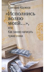 “Исполнись волею моей…” или Как заново написать чужие стихи