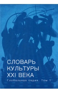 Словарь культуры XXI века. Глобальная серия. Том 1