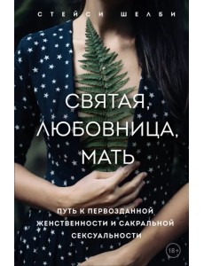 Святая, любовница, мать. Путь к первозданной женственности и сакральной сексуальности