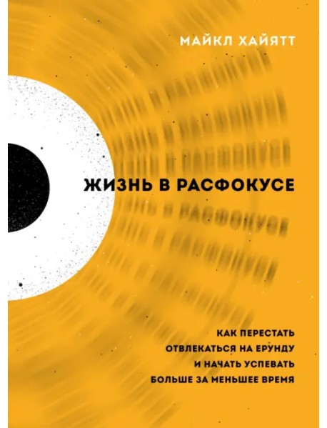 Жизнь в расфокусе. Как перестать отвлекаться на ерунду и начать успевать больше за меньшее время