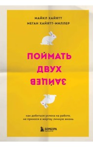 Поймать двух зайцев. Как добиться успеха на работе, не принося в жертву личную жизнь