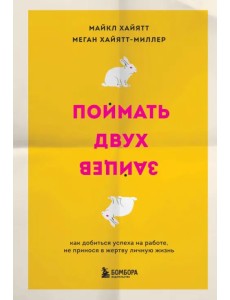 Поймать двух зайцев. Как добиться успеха на работе, не принося в жертву личную жизнь Поймать двух зайцев. Как добиться успеха на работе, не принося в жертву личную жизнь