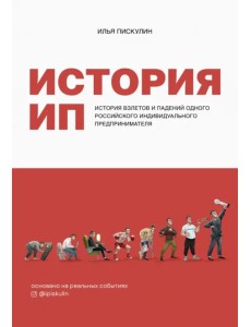 История ИП. История взлетов и падений одного российского индивидуального предпринимателя История ИП. История взлетов и падений одного российского индивидуального предпринимателя