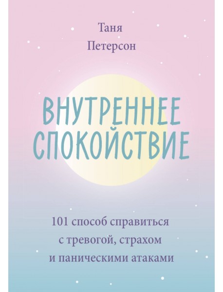 Внутреннее спокойствие. 101 способ справиться с тревогой, страхом и паническими атаками