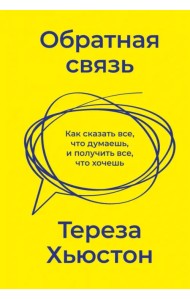 Обратная связь. Как сказать все, что думаешь, и получить все, что хочешь