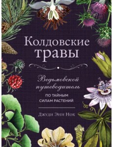 Колдовские травы. Ведьмовской путеводитель по тайным силам растений