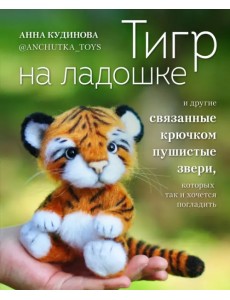 Тигр на ладошке и другие пушистые звери, связанные крючком, которых так и хочется погладить