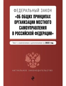 ФЗ "Об общих принципах организации местного самоуправления в РФ". Текст с изм. и доп. на 2022 г.