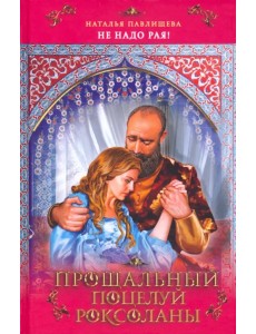 Прощальный поцелуй Роксоланы. "Не надо рая!"