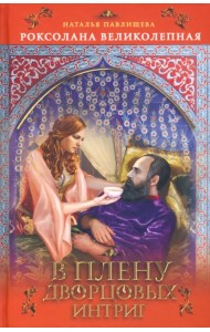 Роксолана Великолепная. В плену дворцовых
интриг