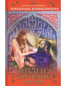 Роксолана Великолепная. В плену дворцовых
интриг Роксолана Великолепная. В плену дворцовых
интриг