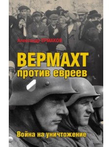 Вермахт против евреев. Война на уничтожение Вермахт против евреев. Война на уничтожение