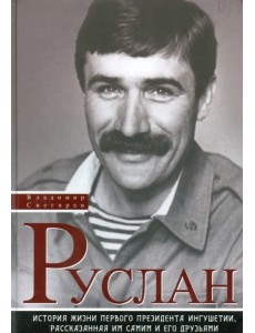 Руслан. История жизни первого президента Ингушетии, рассказанная им самим и его друзьями Руслан. История жизни первого президента Ингушетии, рассказанная им самим и его друзьями