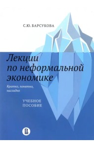 Лекции по неформальной экономике. Кратко, понятно, наглядно. Учебное пособие