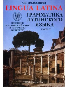 Lingua Latina. Введение в латинский язык и античную культуру. Часть 5. Грамматика латинского языка