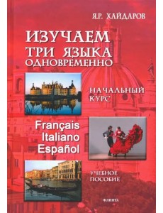 Изучаем три языка одновременно. Начальный курс. Francais. Italiano. Espanol. Учебное пособие