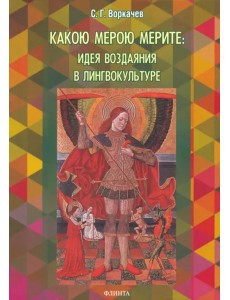 Какою мерою мерите: идея воздаяния в лингвокультуре. Монография Какою мерою мерите: идея воздаяния в лингвокультуре. Монография