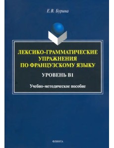Лексико-грамматические упражнения по французскому языку. Уровень В1 Лексико-грамматические упражнения по французскому языку. Уровень В1