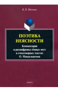 Поэтика неясности. Комментарии и расшифровка тёмных мест в стихотворениях О. Мандельштама