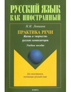 Практика речи. Жизнь и творчество русских композиторов. Учебное пособие Практика речи. Жизнь и творчество русских композиторов. Учебное пособие