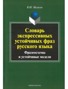 Словарь экспрессивных устойчивых фраз русского языка. Фразеосхемы и устойчивые модели Словарь экспрессивных устойчивых фраз русского языка. Фразеосхемы и устойчивые модели