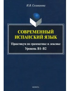 Современный испанский язык. Практикум по грамматике и лексике. Уровень В1-В2