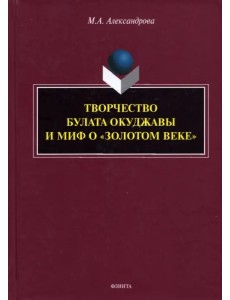 Творчество Булата Окуджавы и миф о "золотом веке". Монография
