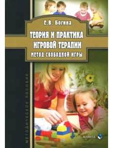 Теория и практика игровой терапии. Метод свободной игры. Методическое пособие